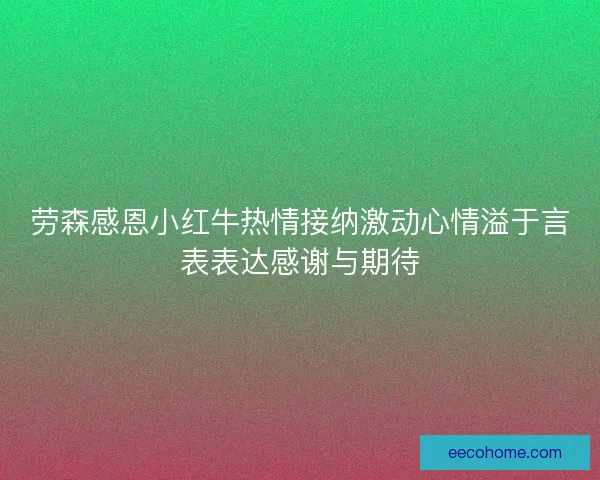 劳森感恩小红牛热情接纳激动心情溢于言表表达感谢与期待